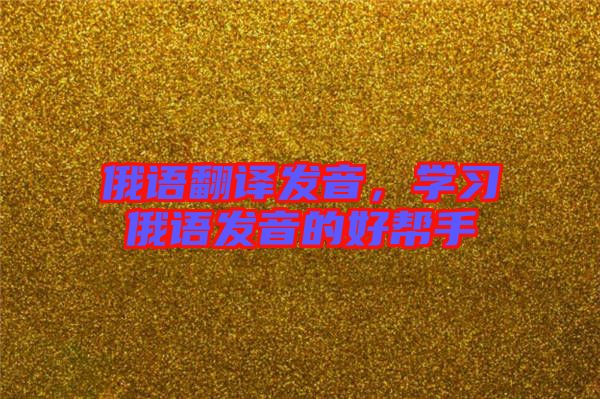 俄語翻譯發(fā)音，學(xué)習(xí)俄語發(fā)音的好幫手
