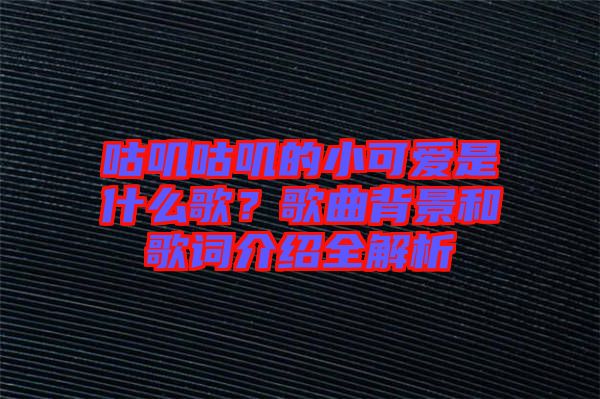 咕嘰咕嘰的小可愛(ài)是什么歌？歌曲背景和歌詞介紹全解析