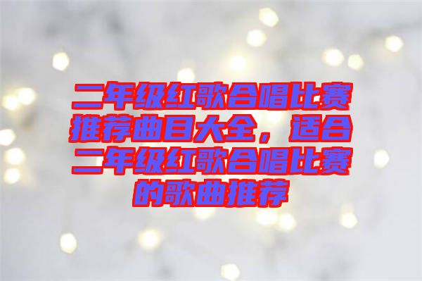 二年級紅歌合唱比賽推薦曲目大全，適合二年級紅歌合唱比賽的歌曲推薦