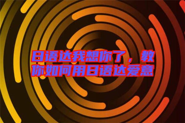 日語(yǔ)達(dá)我想你了，教你如何用日語(yǔ)達(dá)愛(ài)意