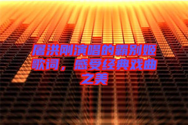 屠洪剛演唱的霸別姬歌詞，感受經(jīng)典戲曲之美