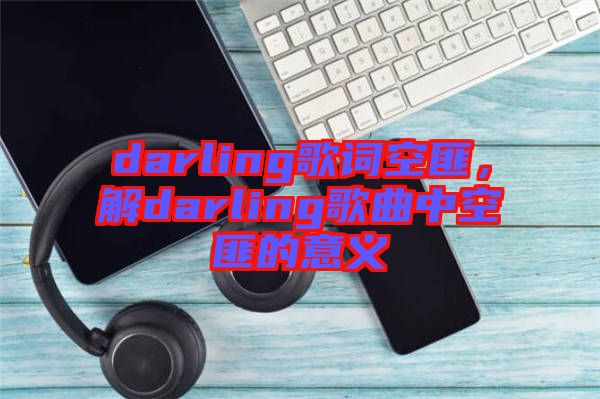 darling歌詞空匪，解darling歌曲中空匪的意義