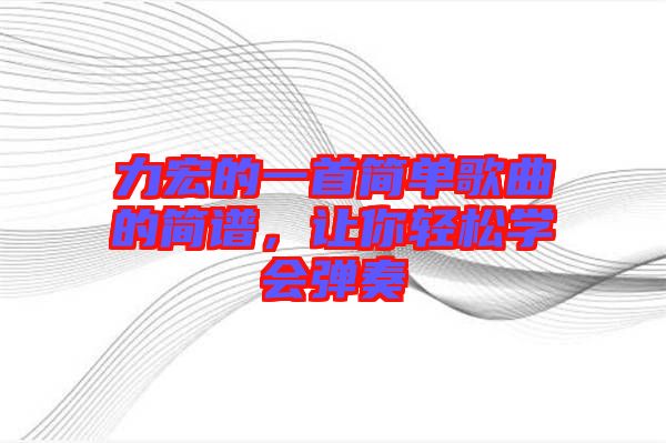 力宏的一首簡單歌曲的簡譜，讓你輕松學會彈奏