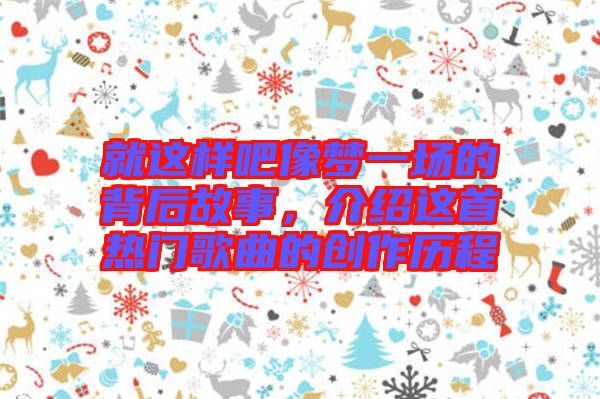 就這樣吧像夢一場的背后故事，介紹這首熱門歌曲的創(chuàng)作歷程