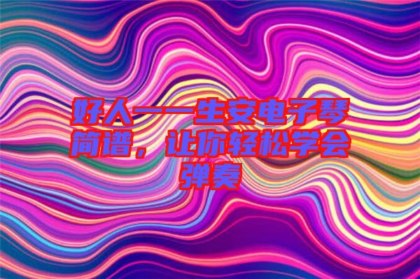 好人一一生安電子琴簡譜，讓你輕松學會彈奏