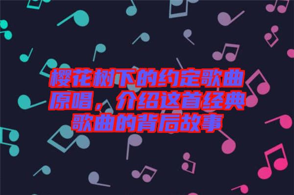 櫻花樹下的約定歌曲原唱，介紹這首經(jīng)典歌曲的背后故事