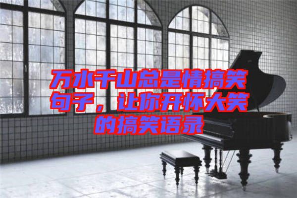 萬水千山總是情搞笑句子，讓你開懷大笑的搞笑語錄