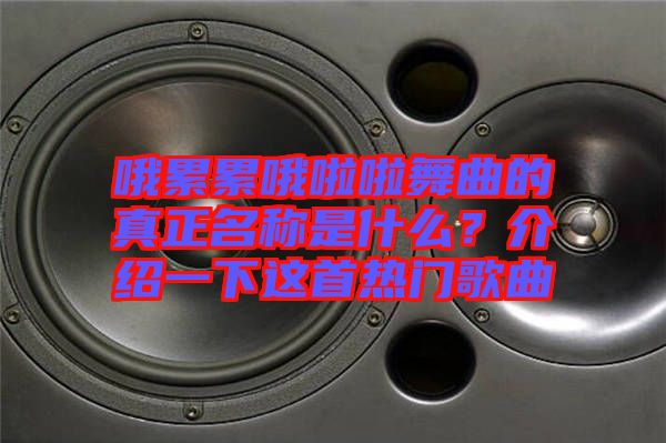 哦累累哦啦啦舞曲的真正名稱是什么？介紹一下這首熱門(mén)歌曲