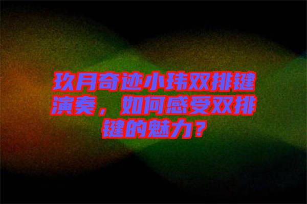 玖月奇跡小瑋雙排鍵演奏，如何感受雙排鍵的魅力？