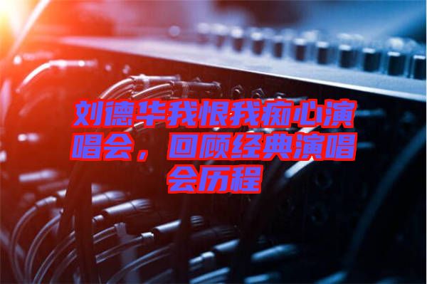 劉德華我恨我癡心演唱會，回顧經(jīng)典演唱會歷程