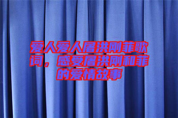 愛人愛人屠洪剛菲歌詞，感受屠洪剛和菲的愛情故事