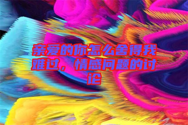 親愛的你怎么舍得我難過，情感問題的討論