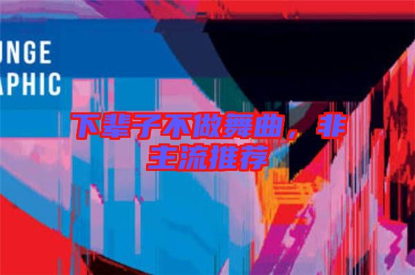 下輩子不做舞曲，非主流推薦