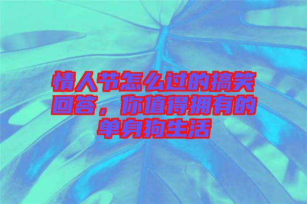 情人節(jié)怎么過的搞笑回答，你值得擁有的單身狗生活