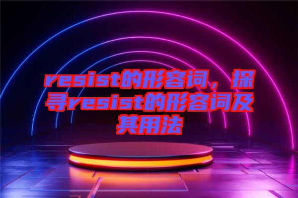 resist的形容詞，探尋resist的形容詞及其用法