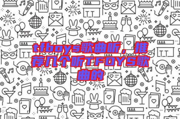 tfboys歌曲聽，推薦幾個聽TFOYS歌曲的