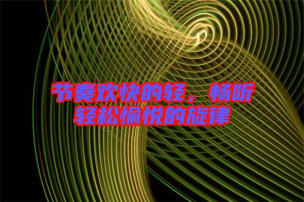 節(jié)奏歡快的輕，暢聽輕松愉悅的旋律