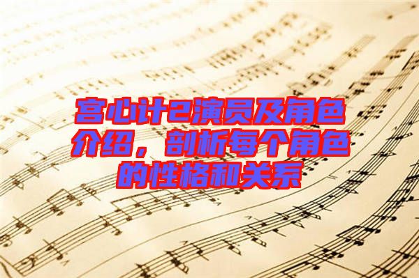 宮心計(jì)2演員及角色介紹，剖析每個(gè)角色的性格和關(guān)系
