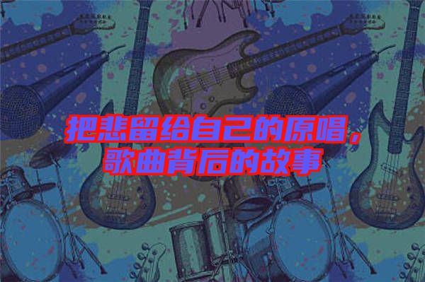 把悲留給自己的原唱，歌曲背后的故事