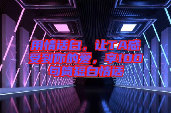 用情話白，讓TA感受到你的愛，享100句簡短白情話