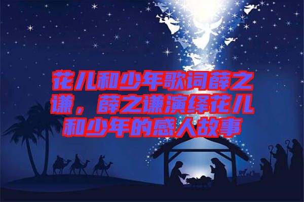 花兒和少年歌詞薛之謙，薛之謙演繹花兒和少年的感人故事
