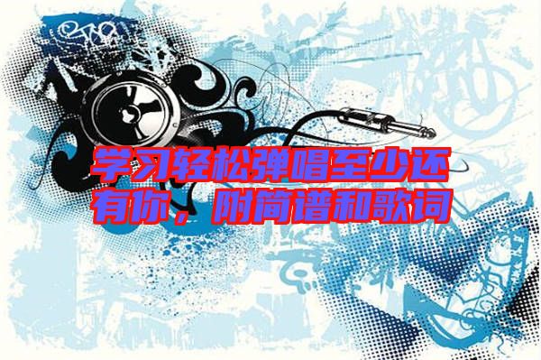 學習輕松彈唱至少還有你，附簡譜和歌詞