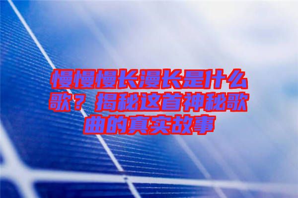 慢慢慢長漫長是什么歌？揭秘這首神秘歌曲的真實(shí)故事