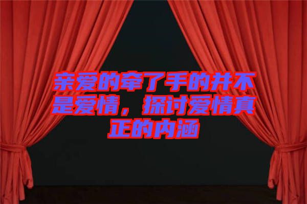 親愛的牽了手的并不是愛情，探討愛情真正的內(nèi)涵