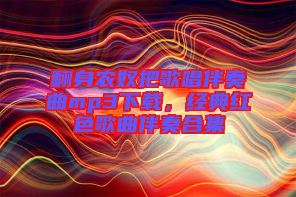 翻身農(nóng)奴把歌唱伴奏曲mp3下載，經(jīng)典紅色歌曲伴奏合集