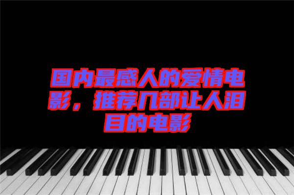 國(guó)內(nèi)最感人的愛(ài)情電影，推薦幾部讓人淚目的電影