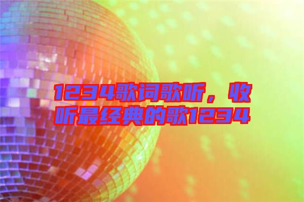 1234歌詞歌聽，收聽最經(jīng)典的歌1234