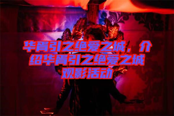 華胥引之絕愛之城，介紹華胥引之絕愛之城觀影活動