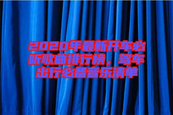2020年最新開(kāi)車(chē)必聽(tīng)歌曲排行榜，駕車(chē)出行必備音樂(lè)清單