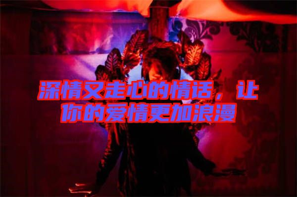 深情又走心的情話，讓你的愛情更加浪漫