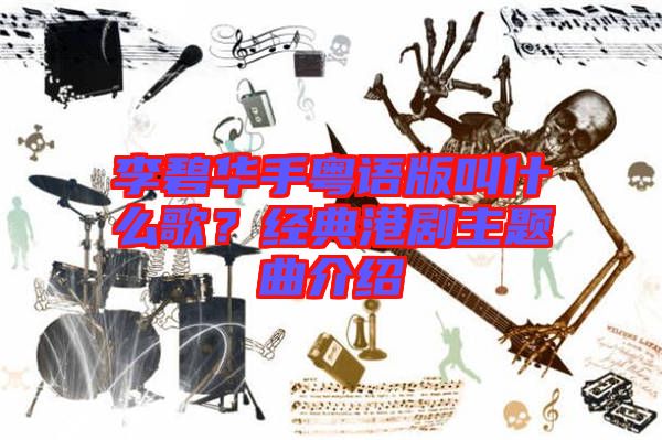 李碧華手粵語版叫什么歌？經(jīng)典港劇主題曲介紹