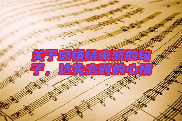 關(guān)于感情結(jié)束感的句子，達失戀時的心情