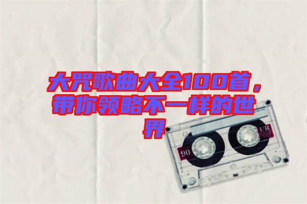 大咒歌曲大全100首，帶你領(lǐng)略不一樣的世界