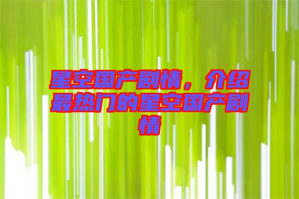 星空國(guó)產(chǎn)劇情，介紹最熱門的星空國(guó)產(chǎn)劇情