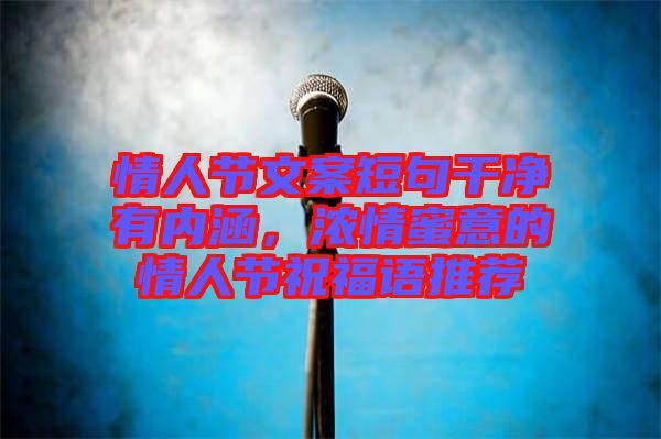 情人節(jié)文案短句干凈有內(nèi)涵，濃情蜜意的情人節(jié)祝福語推薦
