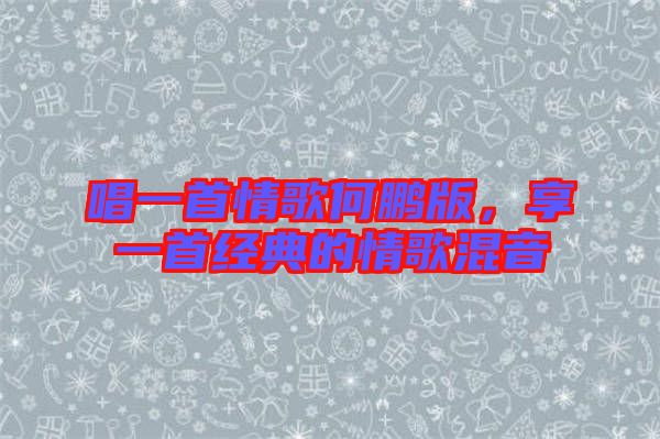 唱一首情歌何鵬版，享一首經(jīng)典的情歌混音