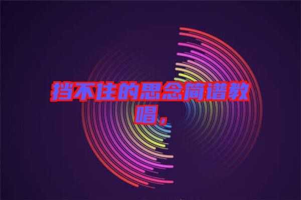 擋不住的思念簡(jiǎn)譜教唱，