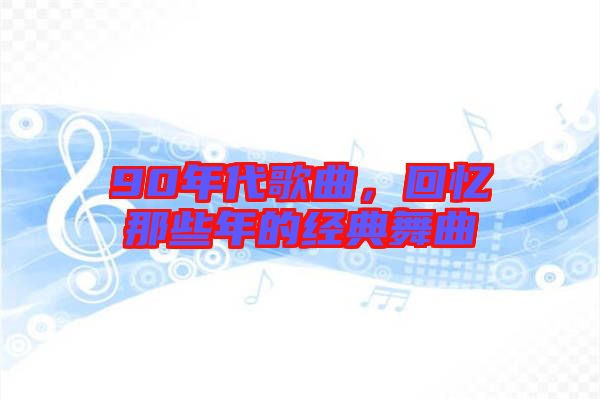 90年代歌曲，回憶那些年的經(jīng)典舞曲