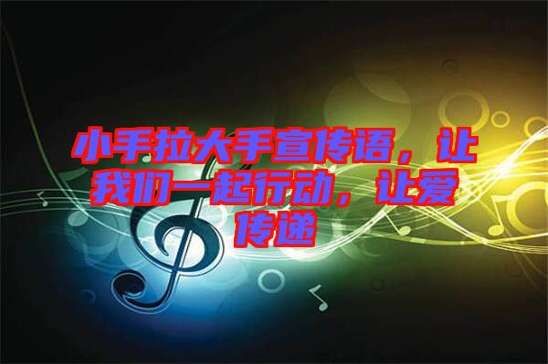 小手拉大手宣傳語(yǔ)，讓我們一起行動(dòng)，讓愛傳遞