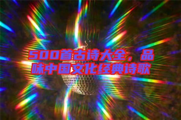 500首古詩大全，品味中國文化經(jīng)典詩歌