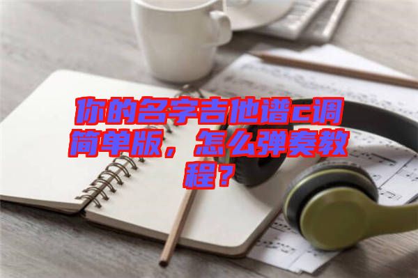 你的名字吉他譜c調(diào)簡單版，怎么彈奏教程？