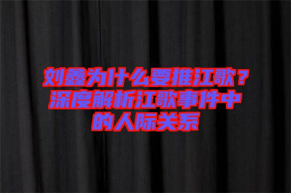 劉鑫為什么要推江歌？深度解析江歌事件中的人際關(guān)系
