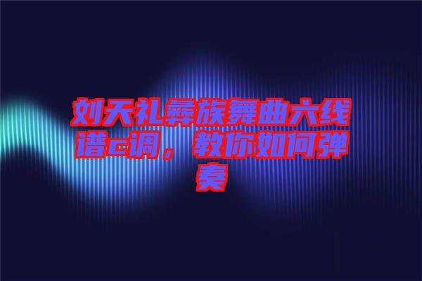 劉天禮彝族舞曲六線譜c調(diào)，教你如何彈奏