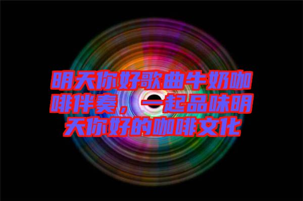 明天你好歌曲牛奶咖啡伴奏，一起品味明天你好的咖啡文化
