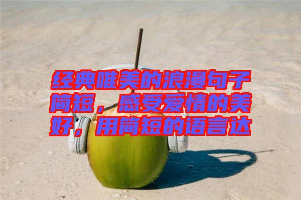 經(jīng)典唯美的浪漫句子簡短，感受愛情的美好，用簡短的語言達