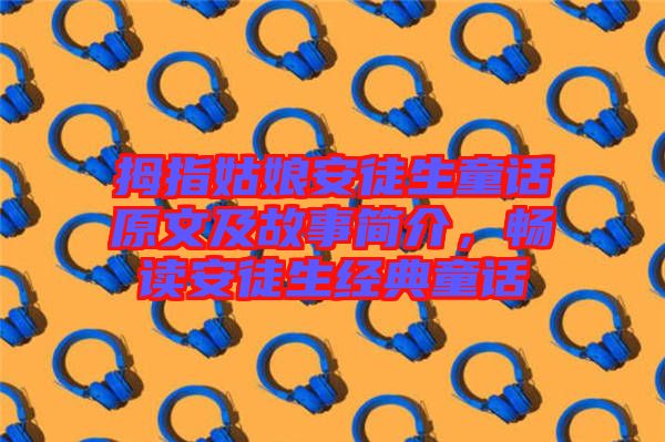 拇指姑娘安徒生童話原文及故事簡介，暢讀安徒生經(jīng)典童話